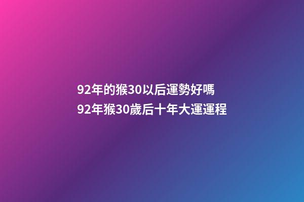 92年的猴30以后運勢好嗎 92年猴30歲后十年大運運程-第1張-觀點-玄機派